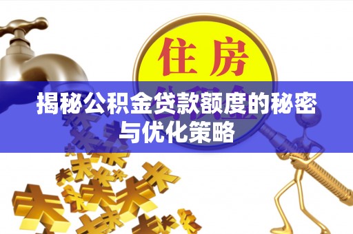 郴州揭秘公积金贷款额度的秘密与优化策略