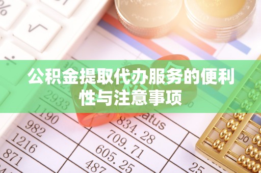 郴州公积金提取代办服务的便利性与注意事项