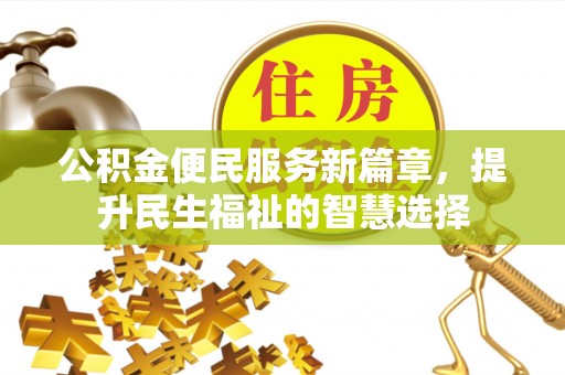 郴州公积金便民服务新篇章，提升民生福祉的智慧选择