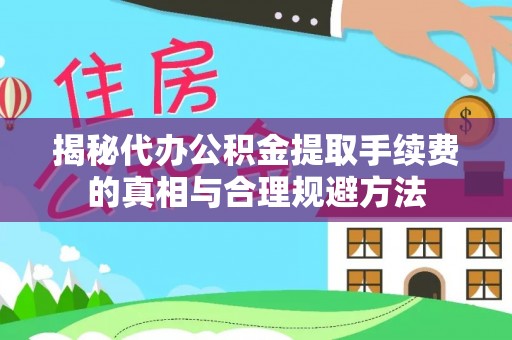 郴州揭秘代办公积金提取手续费的真相与合理规避方法