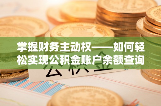 郴州掌握财务主动权——如何轻松实现公积金账户余额查询