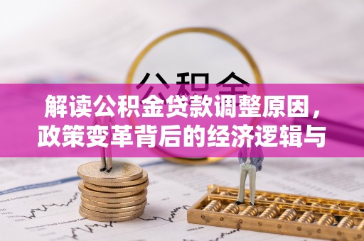 郴州解读公积金贷款调整原因，政策变革背后的经济逻辑与民生影响